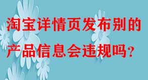淘寶詳情頁(yè)發(fā)布別的產(chǎn)品信息會(huì)違規(guī)嗎