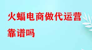 火蝠電商做代運(yùn)營(yíng)靠譜嗎